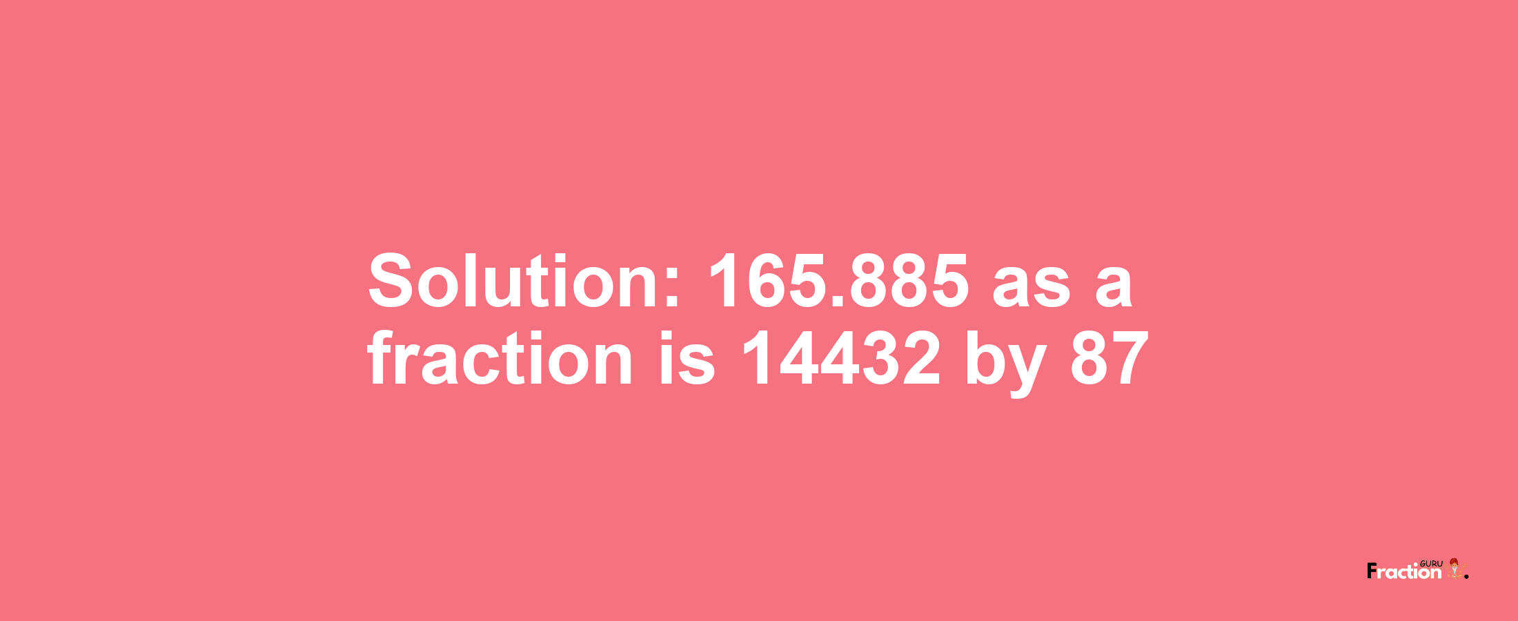 Solution:165.885 as a fraction is 14432/87